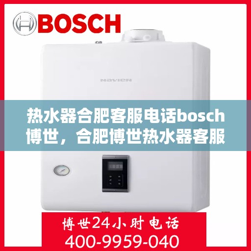 热水器合肥客服电话bosch博世，合肥博世热水器客服热线——您的专业咨询与售后保障