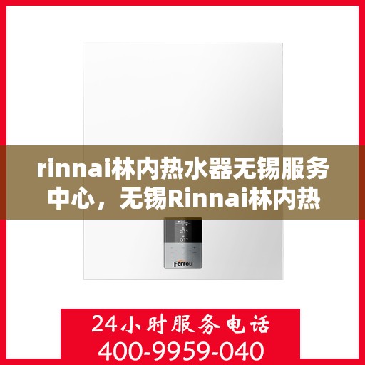 rinnai林内热水器无锡服务中心，无锡Rinnai林内热水器专业服务中心