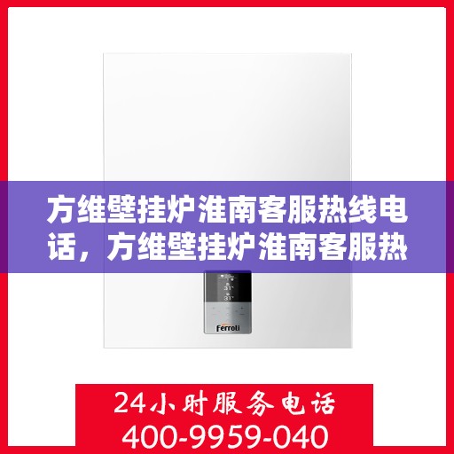 方维壁挂炉淮南客服热线电话，方维壁挂炉淮南客服热线电话公布，专业解答您的疑问！