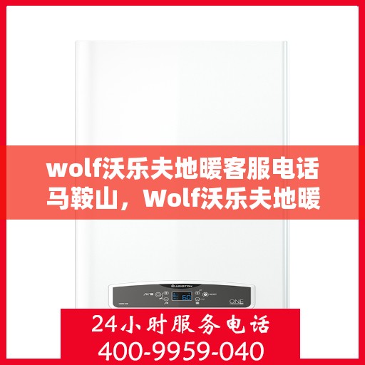 wolf沃乐夫地暖客服电话马鞍山，Wolf沃乐夫地暖马鞍山客服热线及联系方式