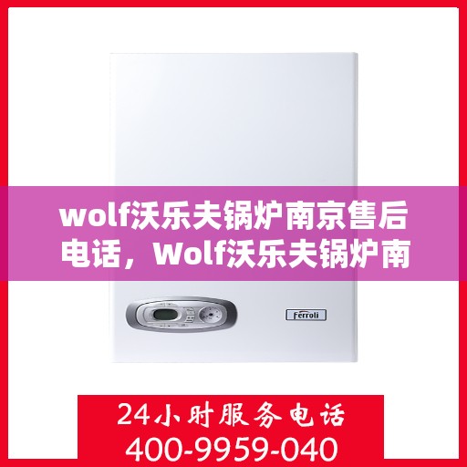 wolf沃乐夫锅炉南京售后电话，Wolf沃乐夫锅炉南京售后服务热线及电话全攻略