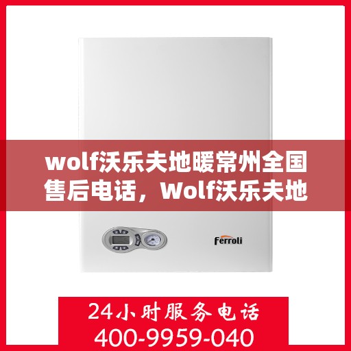 wolf沃乐夫地暖常州全国售后电话，Wolf沃乐夫地暖常州售后服务热线及全国售后电话大全