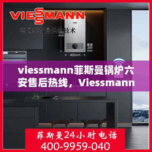 viessmann菲斯曼锅炉六安售后热线，Viessmann菲斯曼锅炉在六安，售后热线与服务一览