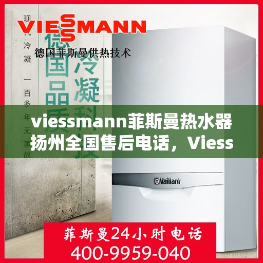 viessmann菲斯曼热水器扬州全国售后电话，Viessmann菲斯曼热水器扬州售后服务热线及全国电话一览