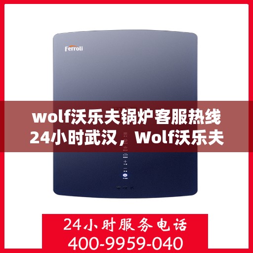 wolf沃乐夫锅炉客服热线24小时武汉，Wolf沃乐夫锅炉武汉24小时客服热线，全天候服务暖人心