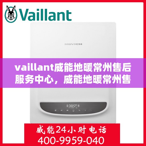 vaillant威能地暖常州售后服务中心，威能地暖常州售后服务中心，专业维修，贴心服务