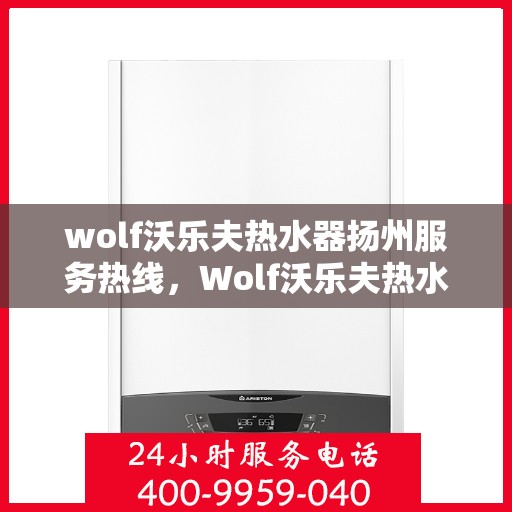 wolf沃乐夫热水器扬州服务热线，Wolf沃乐夫热水器扬州专业维修服务热线