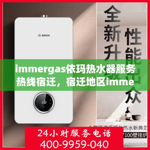immergas依玛热水器服务热线宿迁，宿迁地区immergas依玛热水器服务热线详解