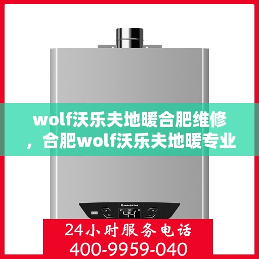 wolf沃乐夫地暖合肥维修，合肥wolf沃乐夫地暖专业维修服务