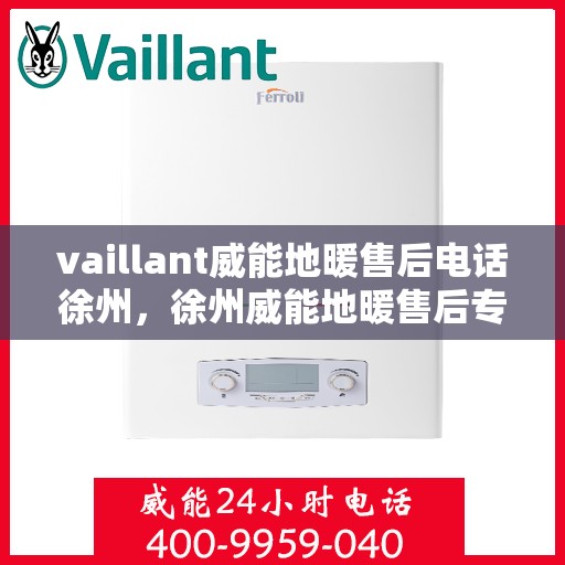 vaillant威能地暖售后电话徐州，徐州威能地暖售后专线，专业解决您的温暖问题