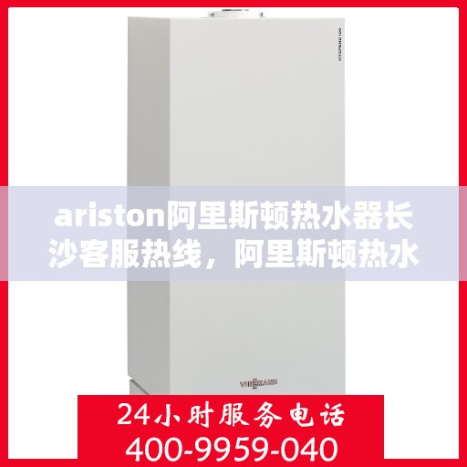 ariston阿里斯顿热水器长沙客服热线，阿里斯顿热水器长沙客服热线，专业解决您的问题