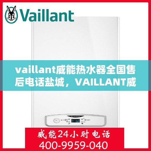 vaillant威能热水器全国售后电话盐城，VAILLANT威能热水器盐城售后服务中心电话及维修服务指南