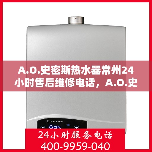 A.O.史密斯热水器常州24小时售后维修电话，A.O.史密斯热水器常州全天候售后维修服务热线