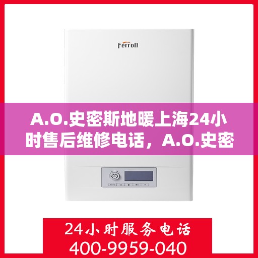 A.O.史密斯地暖上海24小时售后维修电话，A.O.史密斯地暖上海全天候售后维修服务热线