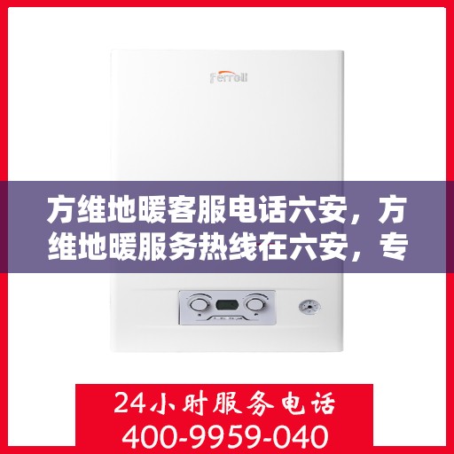 方维地暖客服电话六安，方维地暖服务热线在六安，专业解答与售后支持