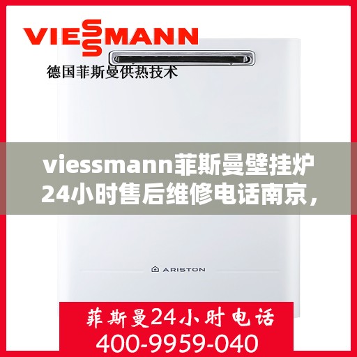 viessmann菲斯曼壁挂炉24小时售后维修电话南京，南京Viessmann菲斯曼壁挂炉全天候售后维修服务热线