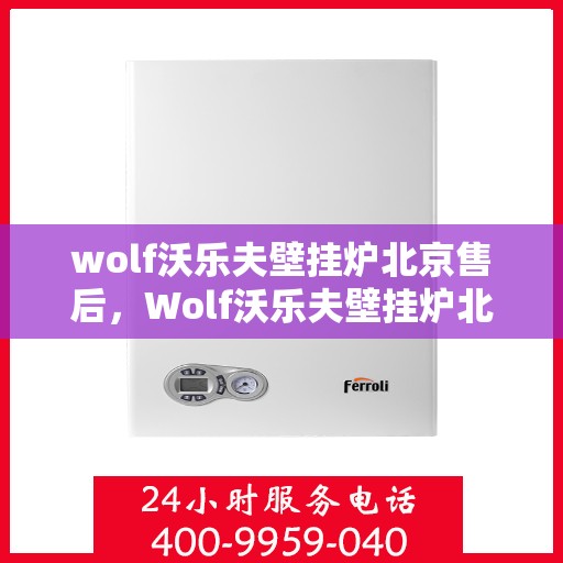 wolf沃乐夫壁挂炉北京售后，Wolf沃乐夫壁挂炉北京专业售后服务指南