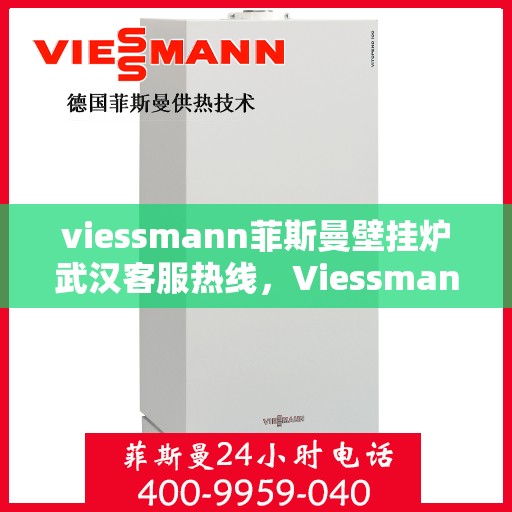 viessmann菲斯曼壁挂炉武汉客服热线，Viessmann菲斯曼壁挂炉武汉客服热线，专业解答，贴心服务