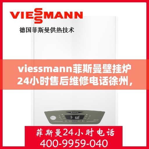 viessmann菲斯曼壁挂炉24小时售后维修电话徐州，徐州Viessmann菲斯曼壁挂炉全天候售后维修服务热线