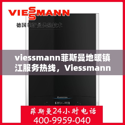 viessmann菲斯曼地暖镇江服务热线，Viessmann菲斯曼地暖镇江服务热线——专业温暖，一触即达