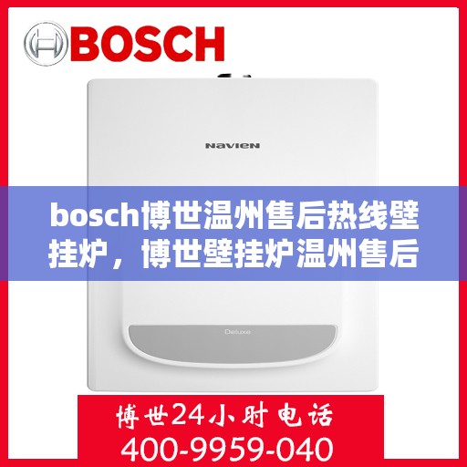 bosch博世温州售后热线壁挂炉，博世壁挂炉温州售后热线专业服务，贴心保障您的温暖生活