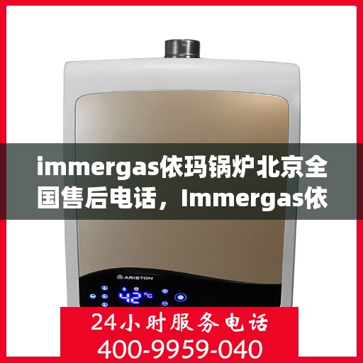 immergas依玛锅炉北京全国售后电话，Immergas依玛锅炉北京售后服务热线及全国售后电话大全