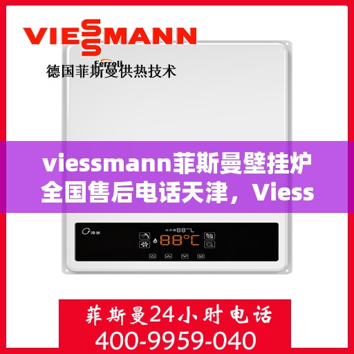 viessmann菲斯曼壁挂炉全国售后电话天津，Viessmann菲斯曼壁挂炉天津售后电话及全国售后支持详解