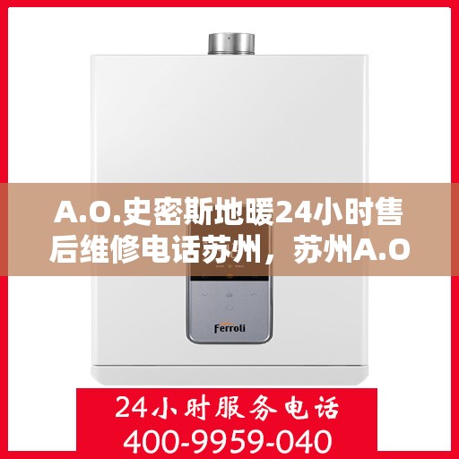 A.O.史密斯地暖24小时售后维修电话苏州，苏州A.O.史密斯地暖全天候售后维修服务热线