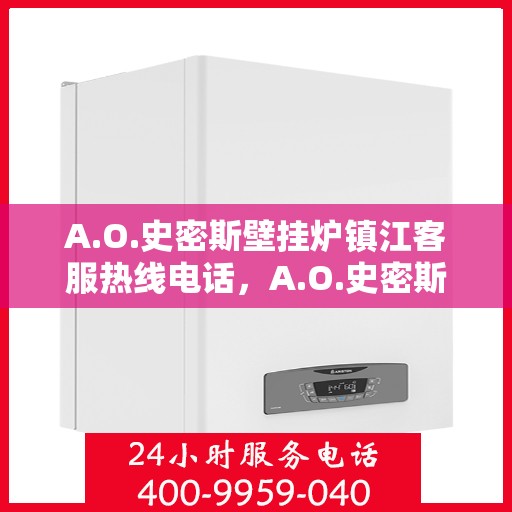 A.O.史密斯壁挂炉镇江客服热线电话，A.O.史密斯壁挂炉镇江客服热线全攻略，专业解答，贴心服务