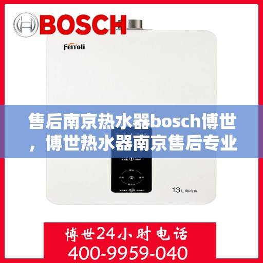 售后南京热水器bosch博世，博世热水器南京售后专业团队，为您提供全方位的维修与支持服务