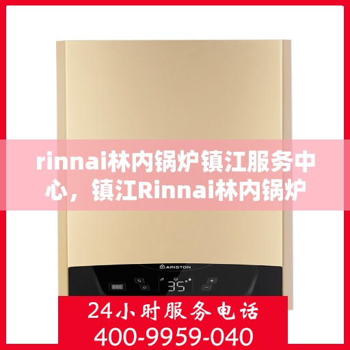 rinnai林内锅炉镇江服务中心，镇江Rinnai林内锅炉专业服务中心