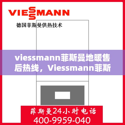viessmann菲斯曼地暖售后热线，Viessmann菲斯曼地暖售后服务热线指南