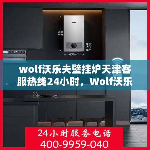 wolf沃乐夫壁挂炉天津客服热线24小时，Wolf沃乐夫壁挂炉天津全天候客服热线，贴心服务随时在线
