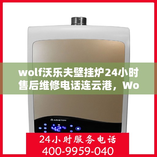 wolf沃乐夫壁挂炉24小时售后维修电话连云港，Wolf沃乐夫壁挂炉连云港专业售后维修服务热线全天候响应