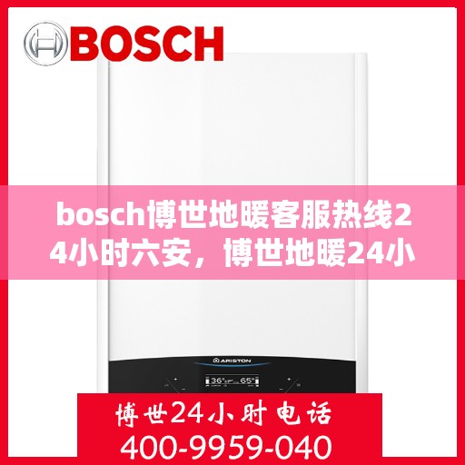 bosch博世地暖客服热线24小时六安，博世地暖24小时客服热线在六安，全天候服务温暖您的生活