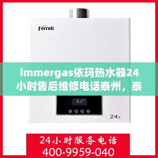 immergas依玛热水器24小时售后维修电话泰州，泰州immergas依玛热水器全天候售后维修服务热线公布