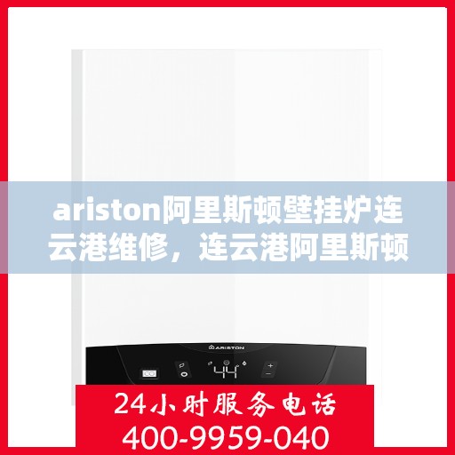 ariston阿里斯顿壁挂炉连云港维修，连云港阿里斯顿壁挂炉专业维修服务