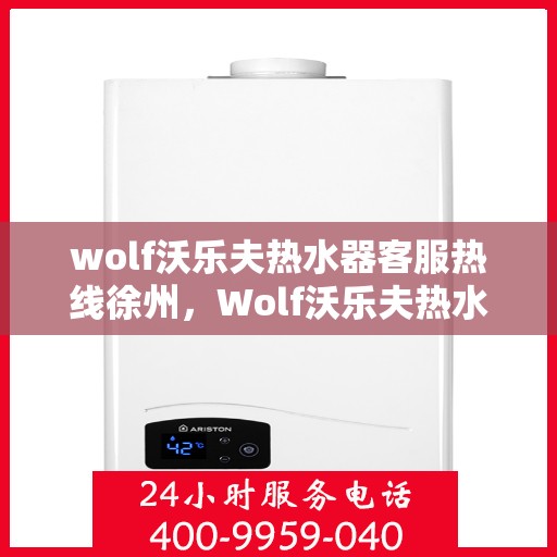 wolf沃乐夫热水器客服热线徐州，Wolf沃乐夫热水器徐州客服热线指南