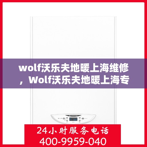 wolf沃乐夫地暖上海维修，Wolf沃乐夫地暖上海专业维修服务