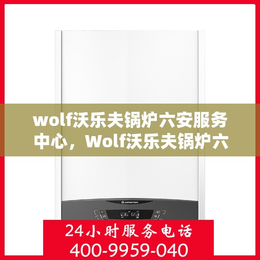 wolf沃乐夫锅炉六安服务中心，Wolf沃乐夫锅炉六安专业服务中心