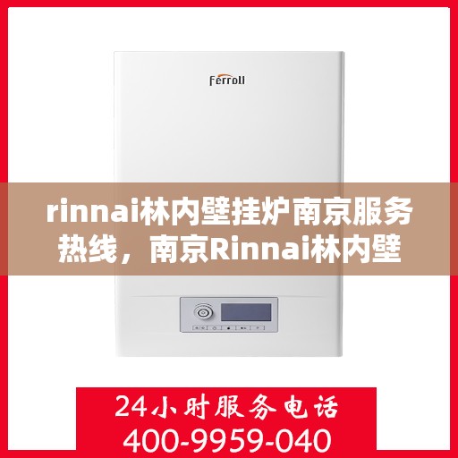 rinnai林内壁挂炉南京服务热线，南京Rinnai林内壁挂炉服务热线，专业支持与解决方案一站式服务