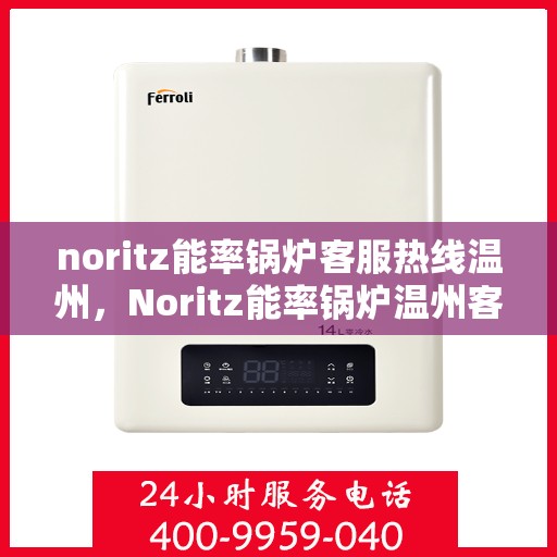 noritz能率锅炉客服热线温州，Noritz能率锅炉温州客服热线全解析