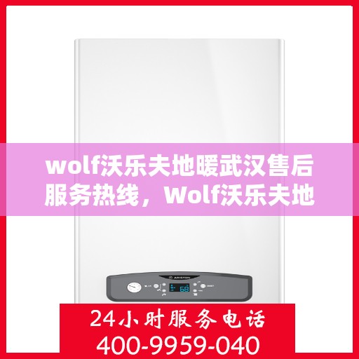 wolf沃乐夫地暖武汉售后服务热线，Wolf沃乐夫地暖武汉售后服务热线全解析