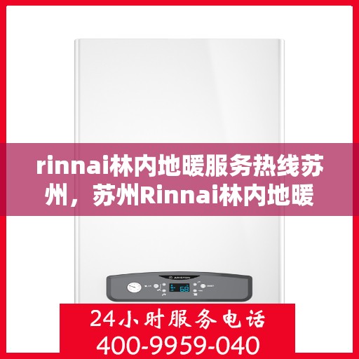 rinnai林内地暖服务热线苏州，苏州Rinnai林内地暖服务热线专业解决您的地暖需求