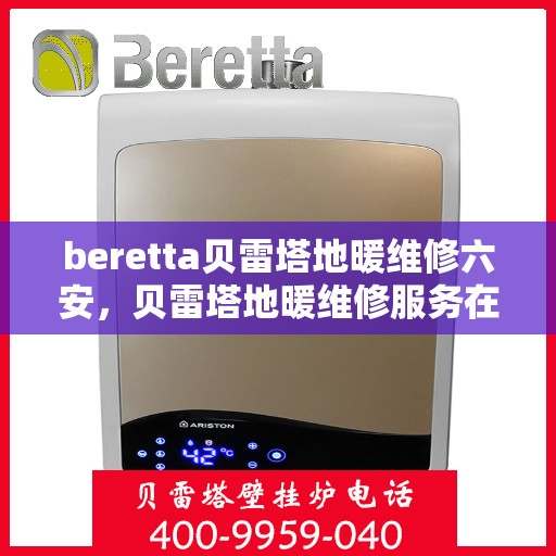 beretta贝雷塔地暖维修六安，贝雷塔地暖维修服务在六安，专业解决Beretta地暖问题