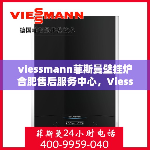 viessmann菲斯曼壁挂炉合肥售后服务中心，Viessmann菲斯曼壁挂炉合肥售后服务中心，专业维修与优质服务