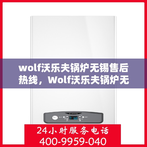 wolf沃乐夫锅炉无锡售后热线，Wolf沃乐夫锅炉无锡售后服务中心热线