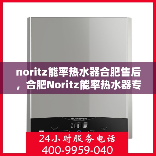 noritz能率热水器合肥售后，合肥Noritz能率热水器专业售后服务