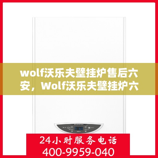 wolf沃乐夫壁挂炉售后六安，Wolf沃乐夫壁挂炉六安专业售后服务指南