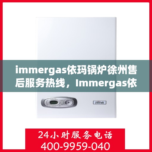immergas依玛锅炉徐州售后服务热线，Immergas依玛锅炉徐州售后热线及服务一览